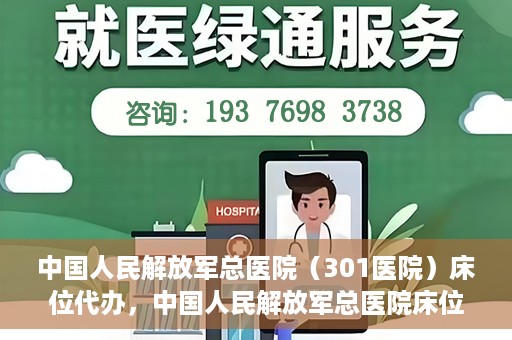 中国人民解放军总医院（301医院）床位代办，中国人民解放军总医院床位代办服务详解