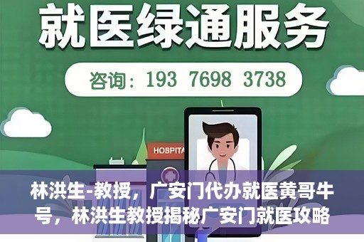 林洪生-教授，广安门代办就医黄哥牛号，林洪生教授揭秘广安门就医攻略，黄哥牛号助您便捷挂号就医