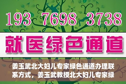 姜玉武北大妇儿专家绿色通道办理联系方式，姜玉武教授北大妇儿专家绿色通道联系方式全解析