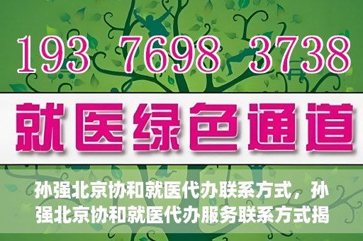 孙强北京协和就医代办联系方式，孙强北京协和就医代办服务联系方式揭秘