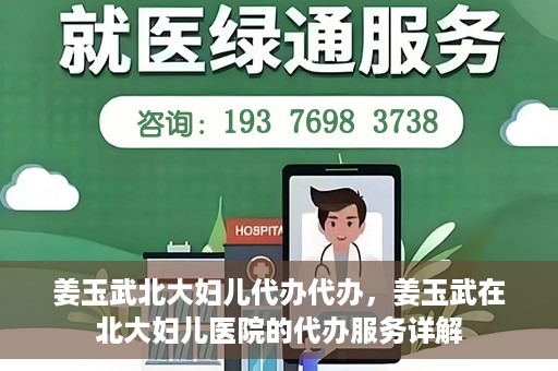 姜玉武北大妇儿代办代办，姜玉武在北大妇儿医院的代办服务详解