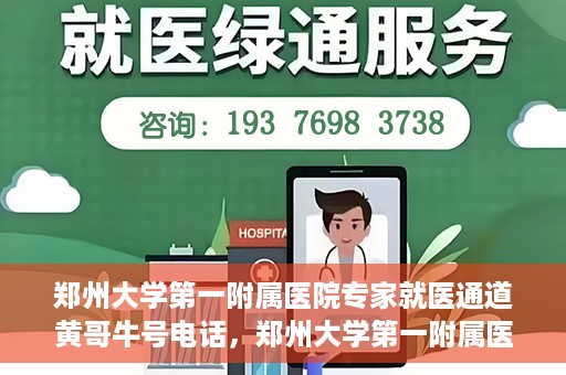 郑州大学第一附属医院专家就医通道黄哥牛号电话，郑州大学第一附属医院专家就医通道揭秘，黄哥牛号电话咨询全解析