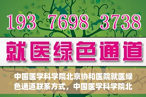 中国医学科学院北京协和医院就医绿色通道联系方式，中国医学科学院北京协和医院就医绿色通道服务热线及联系方式详解