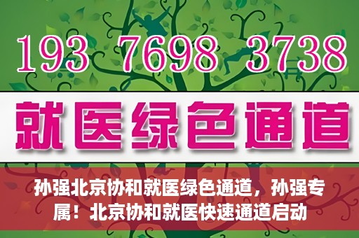 孙强北京协和就医绿色通道，孙强专属！北京协和就医快速通道启动