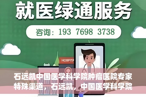 石远凯中国医学科学院肿瘤医院专家特殊渠道，石远凯，中国医学科学院肿瘤医院专家特殊渠道揭秘