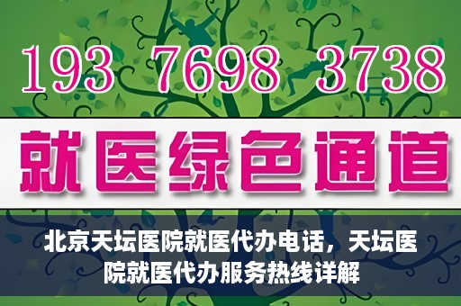 北京天坛医院就医代办电话，天坛医院就医代办服务热线详解