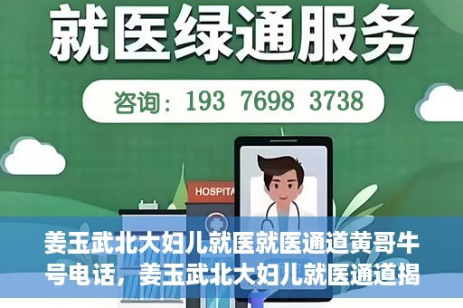 姜玉武北大妇儿就医就医通道黄哥牛号电话，姜玉武北大妇儿就医通道揭秘，黄哥牛号电话与就医新体验