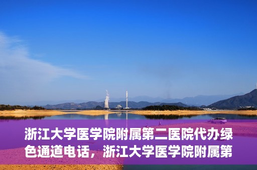 浙江大学医学院附属第二医院代办绿色通道电话，浙江大学医学院附属第二医院绿色通道代办服务热线揭秘
