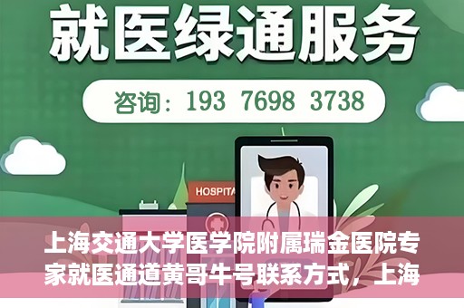 上海交通大学医学院附属瑞金医院专家就医通道黄哥牛号联系方式，上海交通大学医学院附属瑞金医院专家就医通道，黄哥牛号联系方式全解析