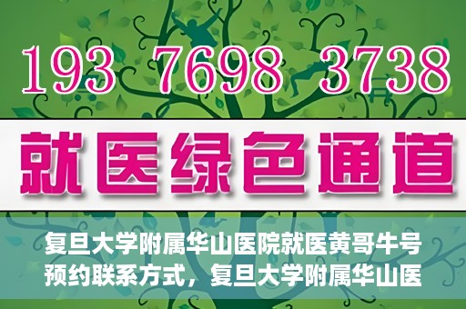 复旦大学附属华山医院就医黄哥牛号预约联系方式，复旦大学附属华山医院黄哥牛号预约攻略及联系方式揭秘