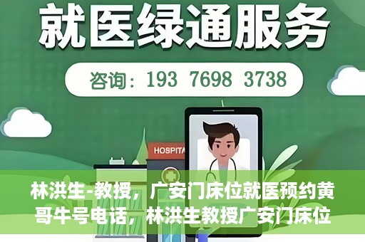 林洪生-教授，广安门床位就医预约黄哥牛号电话，林洪生教授广安门床位预约热线，揭秘黄哥牛号电话就医攻略