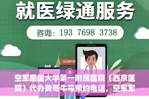 空军军医大学第一附属医院（西京医院）代办黄哥牛号预约电话，空军军医大学第一附属医院（西京医院）黄哥牛号预约电话及代办服务详解