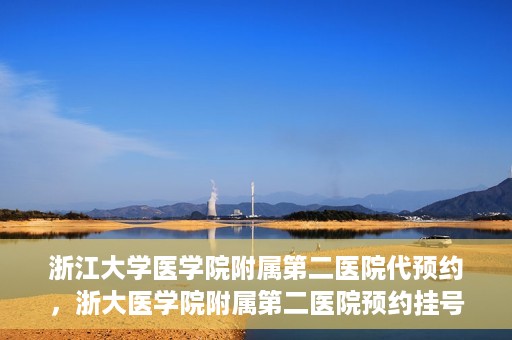 浙江大学医学院附属第二医院代预约，浙大医学院附属第二医院预约挂号服务详解