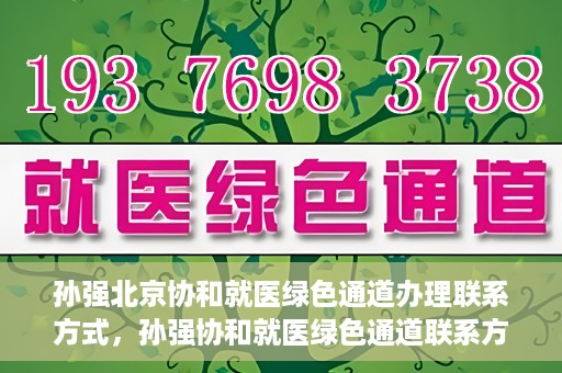 孙强北京协和就医绿色通道办理联系方式，孙强协和就医绿色通道联系方式全解析