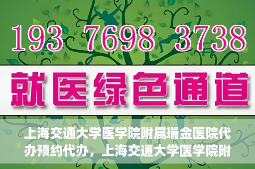 上海交通大学医学院附属瑞金医院代办预约代办，上海交通大学医学院附属瑞金医院预约代办服务详解