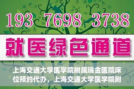 上海交通大学医学院附属瑞金医院床位预约代办，上海交通大学医学院附属瑞金医院床位预约代办服务详解