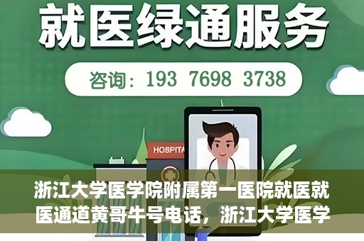 浙江大学医学院附属第一医院就医就医通道黄哥牛号电话，浙江大学医学院附属第一医院就医通道详解，黄哥牛号电话一键预约就医服务