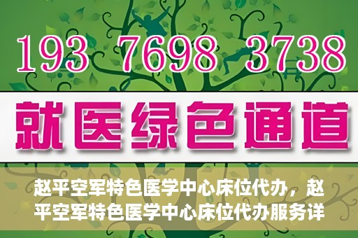 赵平空军特色医学中心床位代办，赵平空军特色医学中心床位代办服务详解