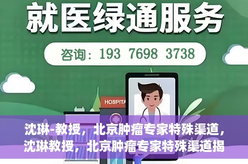 沈琳-教授，北京肿瘤专家特殊渠道，沈琳教授，北京肿瘤专家特殊渠道揭秘
