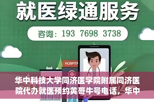 华中科技大学同济医学院附属同济医院代办就医预约黄哥牛号电话，华中科技大学同济医院预约就医黄哥牛号电话代办服务介绍