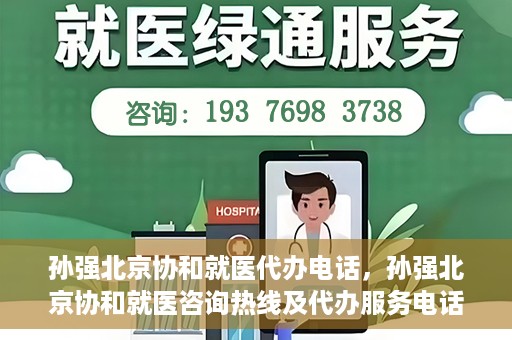 孙强北京协和就医代办电话，孙强北京协和就医咨询热线及代办服务电话揭秘