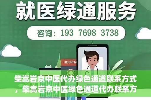 柴嵩岩京中医代办绿色通道联系方式，柴嵩岩京中医绿色通道代办联系方式揭秘