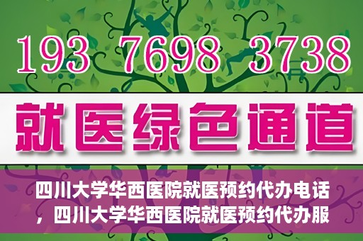 四川大学华西医院就医预约代办电话，四川大学华西医院就医预约代办服务热线