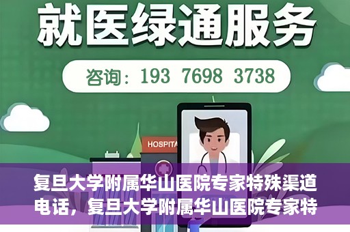 复旦大学附属华山医院专家特殊渠道电话，复旦大学附属华山医院专家特殊渠道专线电话揭秘