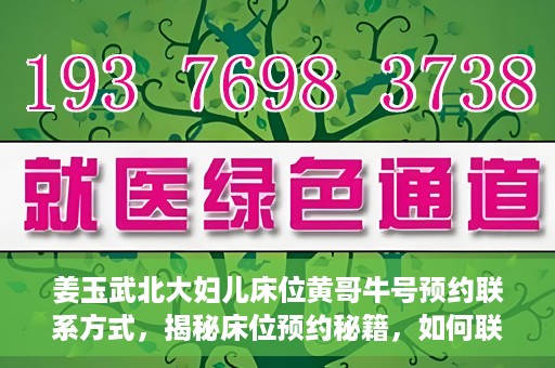 姜玉武北大妇儿床位黄哥牛号预约联系方式，揭秘床位预约秘籍，如何联系姜玉武北大妇儿床位预约专家黄哥牛号？