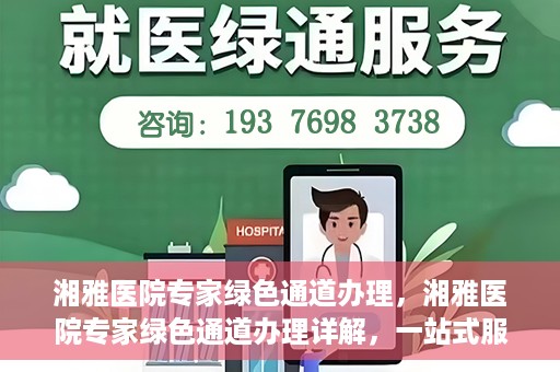 湘雅医院专家绿色通道办理，湘雅医院专家绿色通道办理详解，一站式服务助力高效就医体验