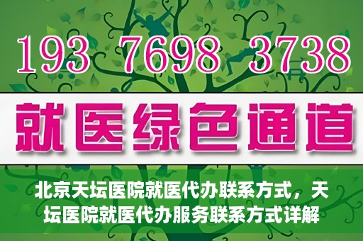 北京天坛医院就医代办联系方式，天坛医院就医代办服务联系方式详解