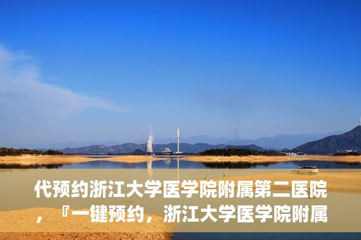 代预约浙江大学医学院附属第二医院，『一键预约，浙江大学医学院附属第二医院等你来』
