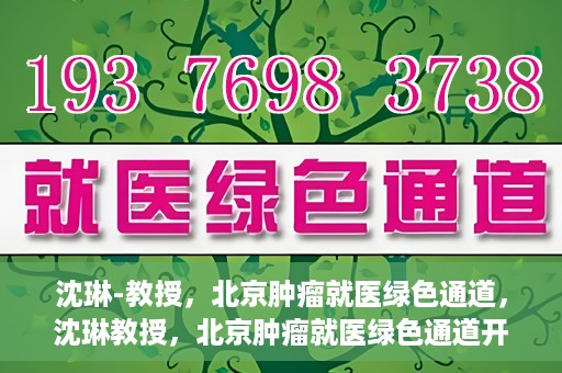 沈琳-教授，北京肿瘤就医绿色通道，沈琳教授，北京肿瘤就医绿色通道开启之门