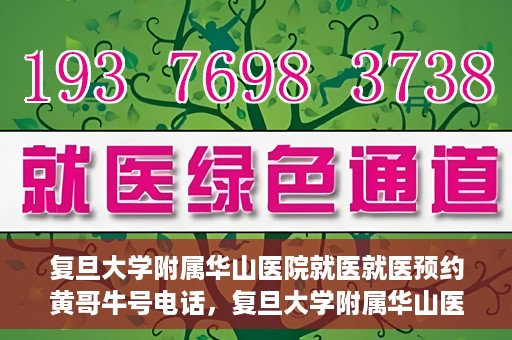 复旦大学附属华山医院就医就医预约黄哥牛号电话，复旦大学附属华山医院就医预约指南，黄哥牛号电话一键预约就医服务
