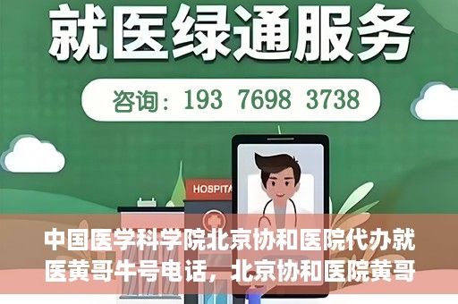 中国医学科学院北京协和医院代办就医黄哥牛号电话，北京协和医院黄哥就医代办服务，专业协助预约挂号，快速就医通道揭秘
