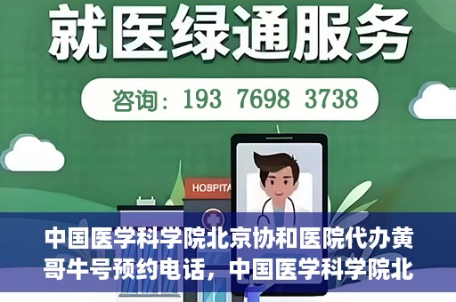 中国医学科学院北京协和医院代办黄哥牛号预约电话，中国医学科学院北京协和医院黄哥预约挂号代办电话及流程解析