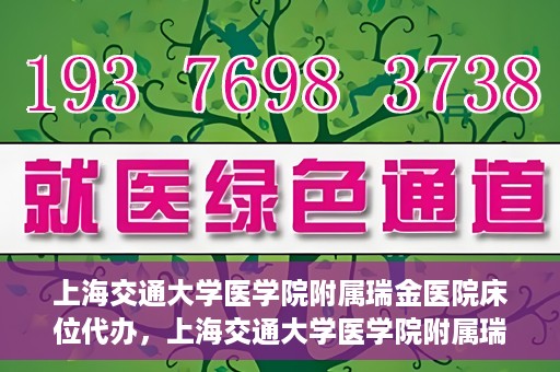 上海交通大学医学院附属瑞金医院床位代办，上海交通大学医学院附属瑞金医院床位代办服务详解