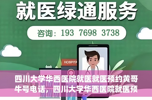 四川大学华西医院就医就医预约黄哥牛号电话，四川大学华西医院就医预约指南，黄哥牛号电话一键预约就医服务