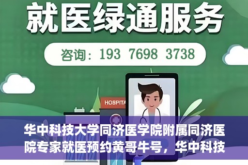 华中科技大学同济医学院附属同济医院专家就医预约黄哥牛号，华中科技大学同济医院专家黄哥牛号预约就医指南