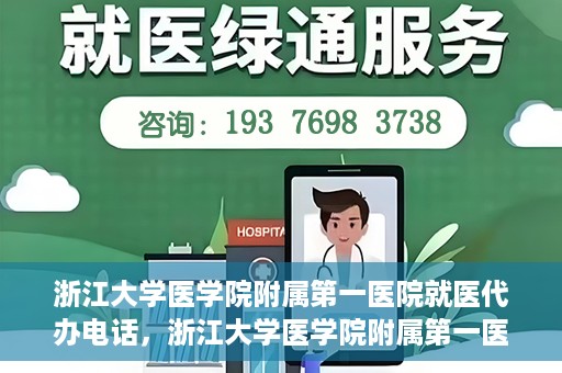 浙江大学医学院附属第一医院就医代办电话，浙江大学医学院附属第一医院就医代办服务热线详解