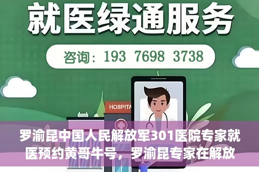 罗渝昆中国人民解放军301医院专家就医预约黄哥牛号，罗渝昆专家在解放军301医院就医预约，黄哥牛号背后的专业力量