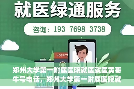 郑州大学第一附属医院就医就医黄哥牛号电话，郑州大学第一附属医院就医黄哥牛号电话详解，就医指南与联系方式揭秘