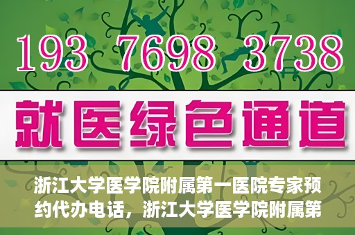 浙江大学医学院附属第一医院专家预约代办电话，浙江大学医学院附属第一医院专家预约代办服务热线