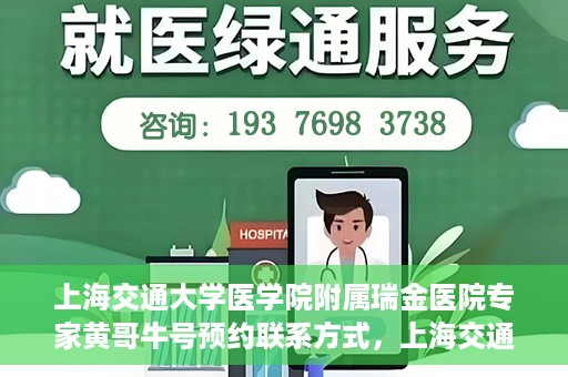 上海交通大学医学院附属瑞金医院专家黄哥牛号预约联系方式，上海交通大学医学院附属瑞金医院专家黄哥牛预约挂号联系方式解析