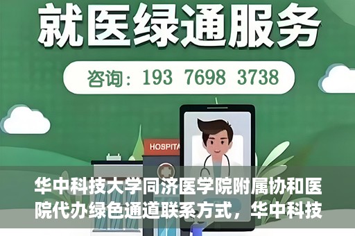 华中科技大学同济医学院附属协和医院代办绿色通道联系方式，华中科技大学同济医学院附属协和医院绿色通道代办联系方式揭秘