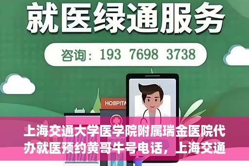 上海交通大学医学院附属瑞金医院代办就医预约黄哥牛号电话，上海交通大学医学院附属瑞金医院预约就医预约电话黄哥牛号服务介绍