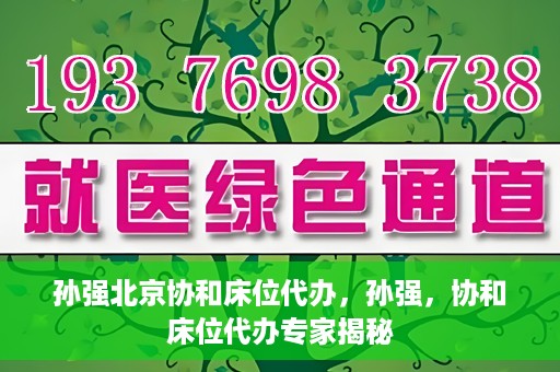 孙强北京协和床位代办，孙强，协和床位代办专家揭秘