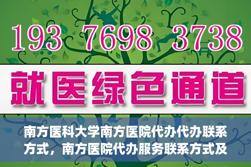 南方医科大学南方医院代办代办联系方式，南方医院代办服务联系方式及办理指南