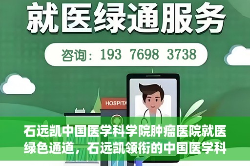 石远凯中国医学科学院肿瘤医院就医绿色通道，石远凯领衔的中国医学科学院肿瘤医院就医便捷通道