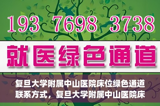 复旦大学附属中山医院床位绿色通道联系方式，复旦大学附属中山医院床位绿色通道咨询联系方式揭秘